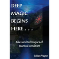Deep Magic Begins Here: Tales and Techniques of Practical Occultism