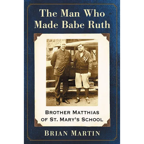 The Man Who Made Babe Ruth: Brother Matthias of St. Mary's School - Paperback