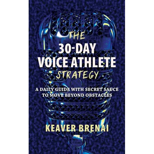 The 30-Day Voice Athlete Strategy: A Daily Guide with Secret Sauce to Move Beyond Obstacles