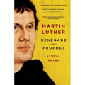 Martin Luther: Renegade and Prophet