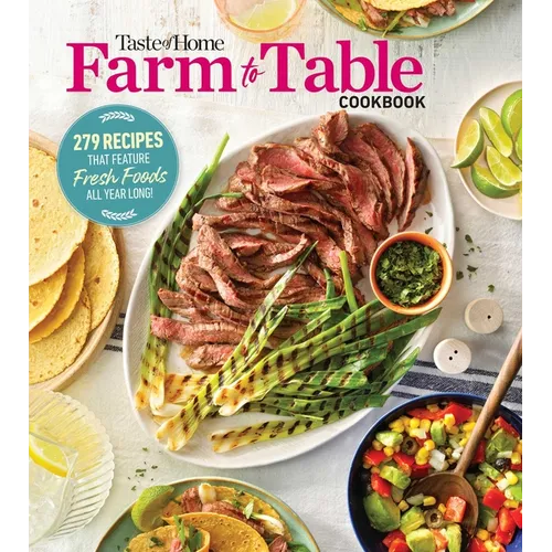 Taste of Home Farm to Table Cookbook: 279 Recipes That Make the Most of the Season's Freshest Foods - All Year Long!