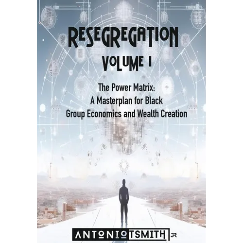 Re-Segregation: Volume I: The Power Matrix. A Masterplan for Black Group Economics and Wealth Creation