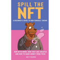 Spill the NFT - a Beginner's Guide to Non-Fungible Tokens: How NFTs Work, How They Are Created and How to Make Money from Them