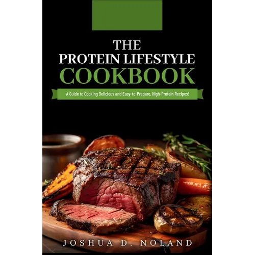 The Protein Lifestyle Cookbook: A Guide to Cooking Delicious and Easy-to-Prepare, High-Protein Recipies
