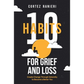 10 Habits for Grief and Loss: Create Change Through Adversity to Become a Better You