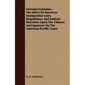 Oriental Exclusion: The Effect Of American Immigration Laws, Regulations, And Judicial Decisions Upon The Chinese And Japanese On The Amer