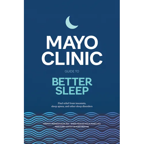 Mayo Clinic Guide to Better Sleep: Find Relief from Insomnia, Sleep Apnea and Other Sleep Disorders