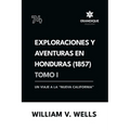 Exploraciones y aventuras en Honduras 1857: Un viaje a la "nueva California" (Tomo I)