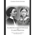Florence Nightingale and Clara Barton: The Lives and Careers of History's Most Influential Nurses
