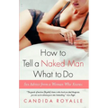 How to Tell a Naked Man What to Do: Sex Advice from a Woman Who Knows