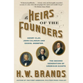 Heirs of the Founders: Henry Clay, John Calhoun and Daniel Webster, the Second Generation of American Giants
