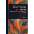 Ballads of Robin Hood and Other Outlaws / Popular Ballads of the Olden Times