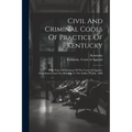 Civil And Criminal Codes Of Practice Of Kentucky: With Notes Of Decisions Of The Court Of Appeals. Amendments And Acts Relating To The Codes To July,