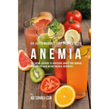 58 Juice Recipes for People with Anemia: The Juicing Solution to Increasing Hunger and Bringing Your Appetite Back without Medical Treatments