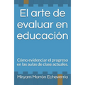 El arte de evaluar en educación: Cómo evidenciar el progreso en las aulas de clase actuales.