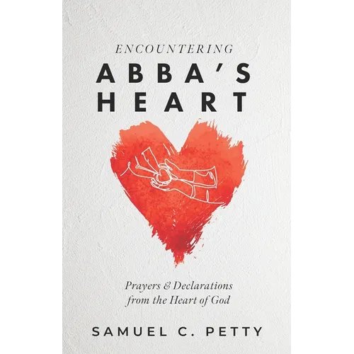 Encountering Abba's Heart: Prayers and Declarations from the Heart of God