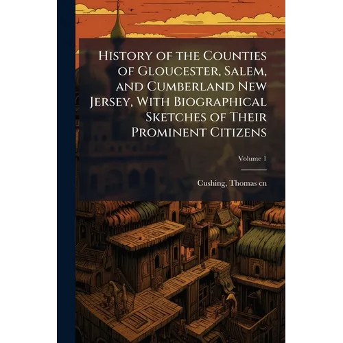 History of the Counties of Gloucester, Salem, and Cumberland New Jersey, With Biographical Sketches of Their Prominent Citizens