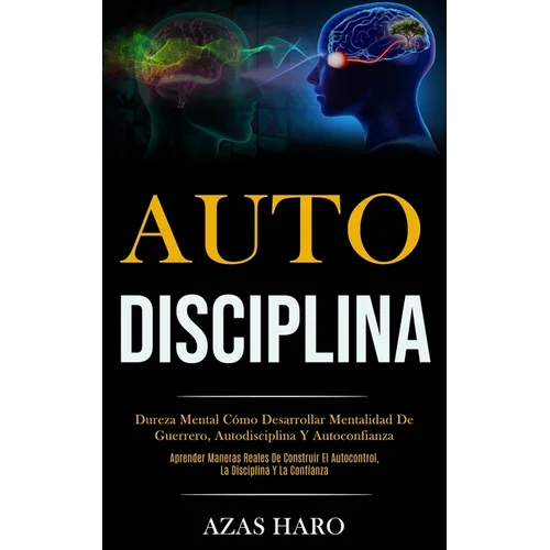 Auto-Disciplina: Dureza mental cómo desarrollar mentalidad de guerrero, autodisciplina y autoconfianza (Aprender maneras reales de construir el autoco