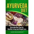 Ayurveda Diet: Ayurveda Diet Tips for Healthy Living and Weight Loss: Ayurveda Diet Tips for Healthy Living and Weight Loss