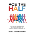 Ace the Half: Run Your Best Half Marathon, Get In Shape, And Finally Tick "Finish The Race" Off Your Bucket List