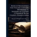 Book of Biographies; This Volume Contains Biographical Sketches of Leading Citizens of Bucks County, Pennsylvania