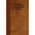 Home Economics - A Practical Guide in Every Branch of Housekeeping