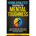 Young Athletes' Blueprint for Mental Toughness: Train the Mind like a Muscle with Simple Daily Routines to Build Focus, Confidence, and Grit