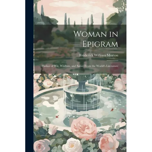Woman in Epigram: Flashes of Wit, Wisdom, and Satire From the World's Literature