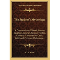 The Student's Mythology: A Compendium Of Greek, Roman, Egyptian, Assyrian, Persian, Hindoo, Chinese, Scandinavian, Celtic, Aztec And Peruvian Mytholog