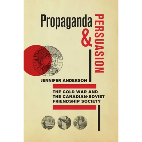 Propaganda and Persuasion: The Cold War and the Canadian-Soviet Friendship Society