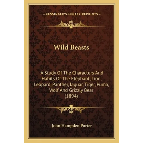 Wild Beasts: A Study Of The Characters And Habits Of The Elephant, Lion, Leopard, Panther, Jaguar, Tiger, Puma, Wolf And Grizzly Bear (1894)