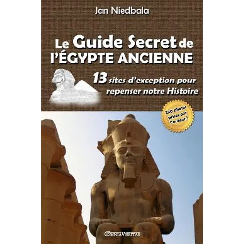 Le Guide Secret de l'Égypte Ancienne: 13 sites d'exception pour repenser notre histoire