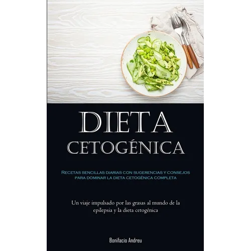 Dieta Cetogénica: Recetas sencillas diarias con sugerencias y consejos para dominar la dieta cetogénica completa (Un viaje impulsado por las grasas al