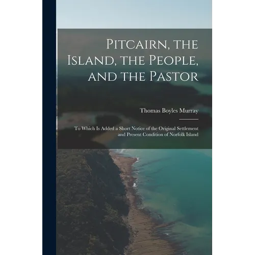Pitcairn, the Island, the People, and the Pastor: To Which Is Added a Short Notice of the Original Settlement and Present Condition of Norfolk Island - Paperback