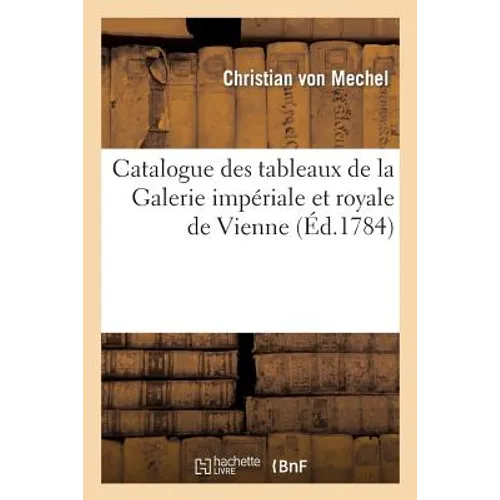 Catalogue Des Tableaux de la Galerie Impériale Et Royale de Vienne: , Composé Par Chrétien de Méchel, d'Après l'Arrangement Qu'il a Fait de Cette Gale