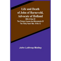 Life and Death of John of Barneveld, Advocate of Holland: with a view of the primary causes and movements of the Thirty Years' War, 1610c-12
