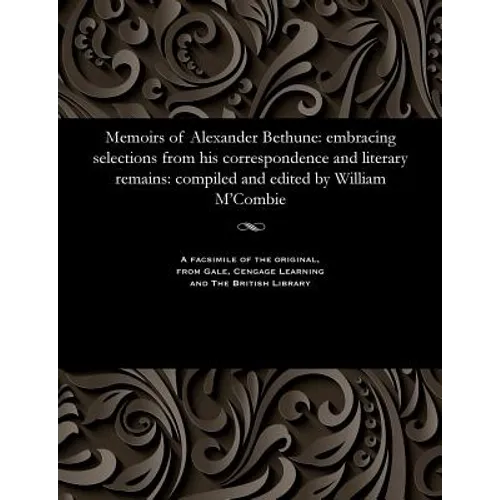 Memoirs of Alexander Bethune: Embracing Selections from His Correspondence and Literary Remains: Compiled and Edited by William m'Combie