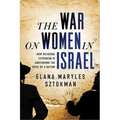 The War on Women in Israel: A Story of Religious Radicalism and the Women Fighting for Freedom