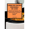 Libro de Cocina Freidora de Aire 2022: Recetas Saludables Y Sin Esfuerzo Para Freidoras Para Principiantes Y Usuarios Avanzados