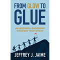 From Glow to Glue: An Inspired Leadership Strategy That Sticks