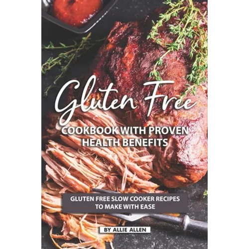 Gluten Free Cookbook with Proven Health Benefits: Gluten Free Slow Cooker Recipes to Make with Ease