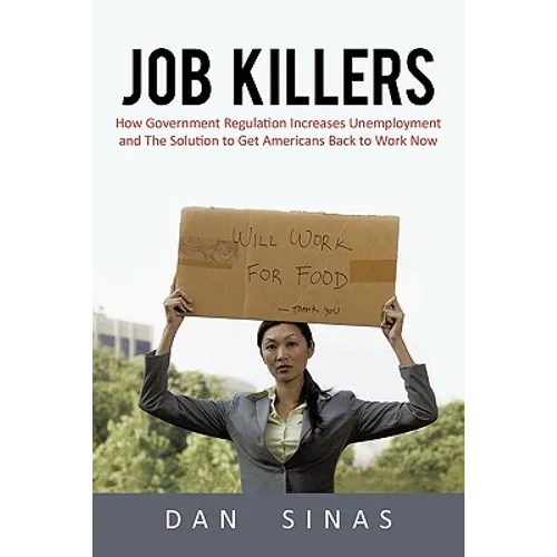 Job Killers: How Governments' Increasing Role in the Workplace Reduces Profits and Increases Unemployment.... and the Solution That