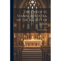 The Life of St. Stanislas Kostka, of the Society of Jesus