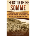 The Battle of the Somme: A Captivating Guide to One of the Most Devastating Events of the First World War That Took Place on the Western Front