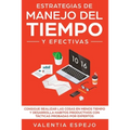 Estrategias de manejo del tiempo y efectivas: Consigue realizar las cosas en menos tiempo y desarrolla habitos productivos con tácticas probadas por e