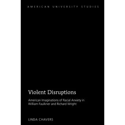 Violent Disruptions: American Imaginations of Racial Anxiety in William Faulkner and Richard Wright