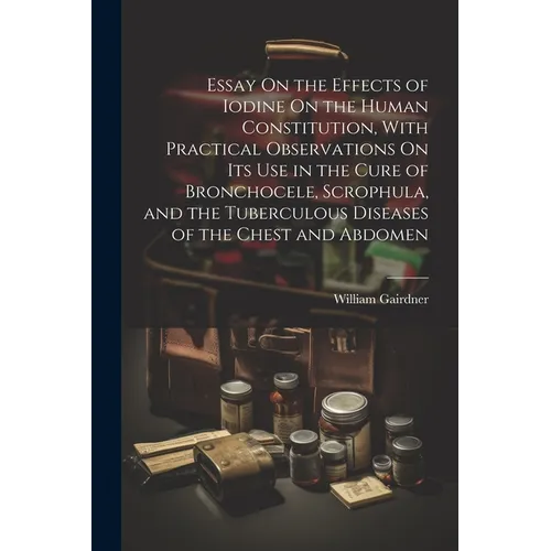 Essay On the Effects of Iodine On the Human Constitution, With Practical Observations On Its Use in the Cure of Bronchocele, Scrophula, and the Tuberc