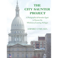 The City Saunter Project: The Photographic & Narrative Quest to Discover the Wholeness of Lansing, Michigan