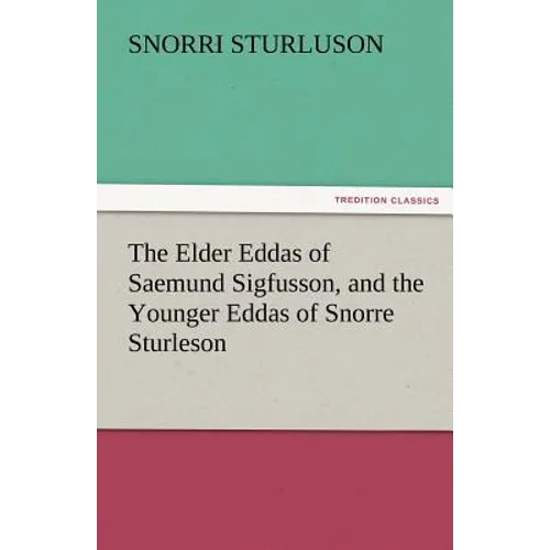 The Elder Eddas of Saemund Sigfusson, and the Younger Eddas of Snorre Sturleson