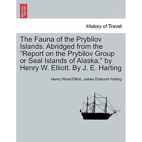 The Fauna of the Prybilov Islands. Abridged from the Report on the Prybilov Group or Seal Islands of Alaska, by Henry W. Elliott. by J. E. Harting
